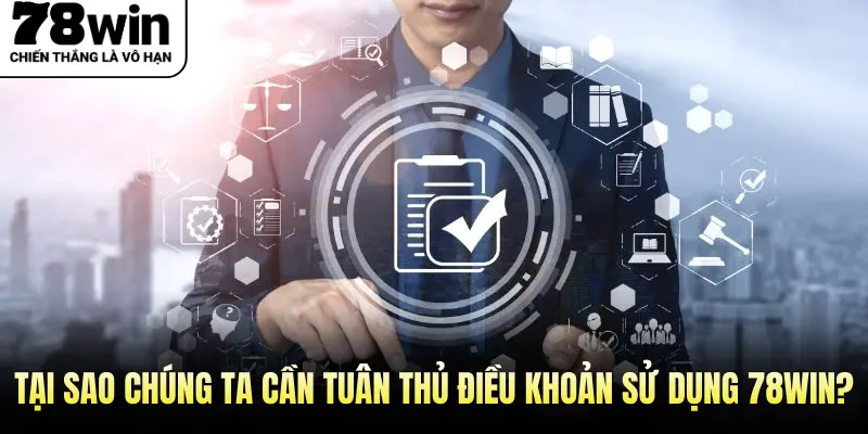 Tại Sao Chúng Ta Cần Tuân Thủ Điều Khoản Sử Dụng 78Win?